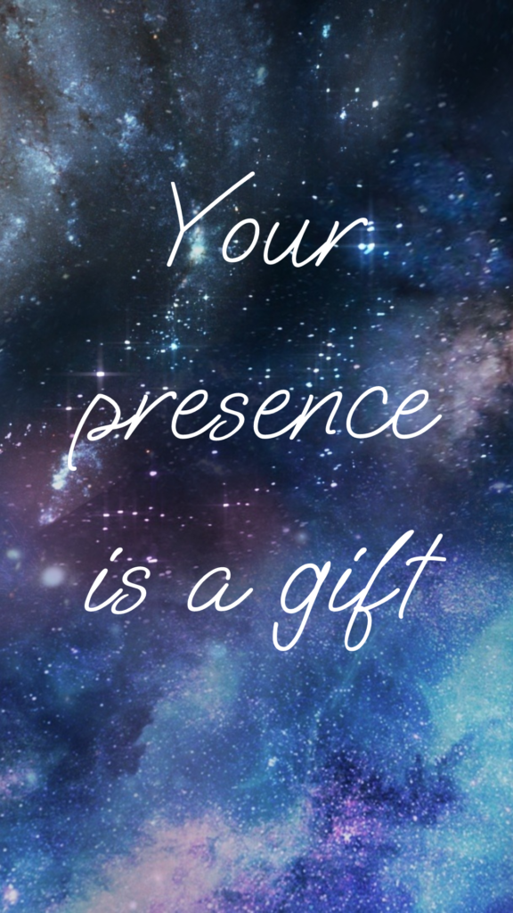 Your Presence is a gift