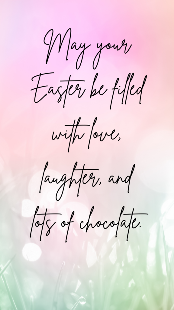 May your Easter be filled with love, laughter, and lots of chocolate.