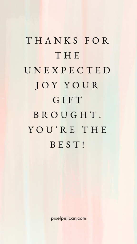 Thanks for the unexpected joy your gift brought. You're the best!