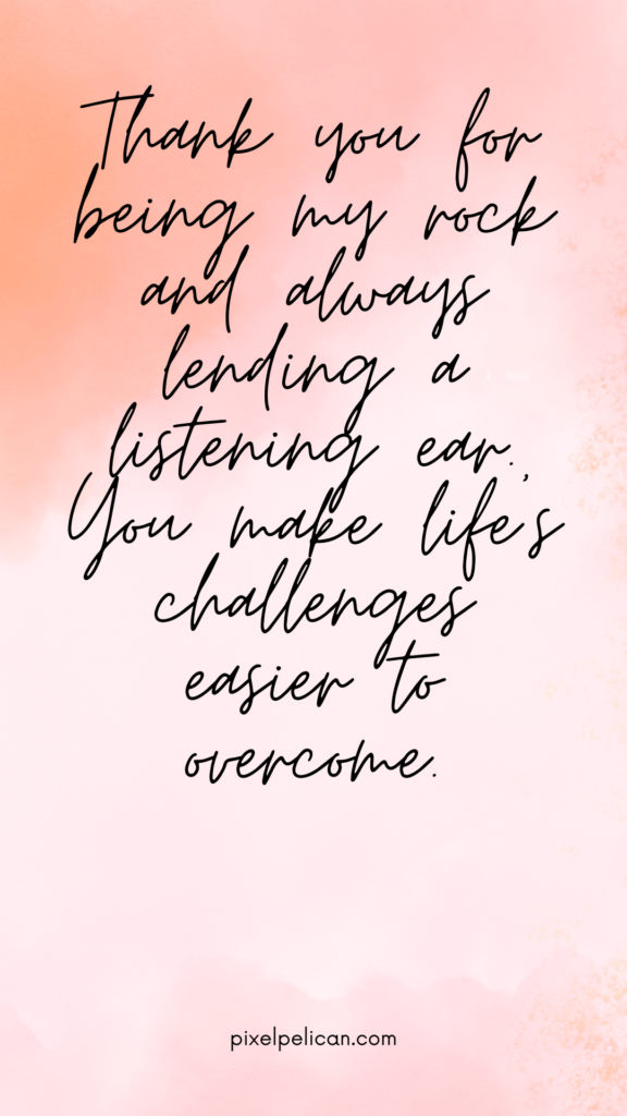 Thank you for being my rock and always lending a listening ear. You make life's challenges easier to overcome.