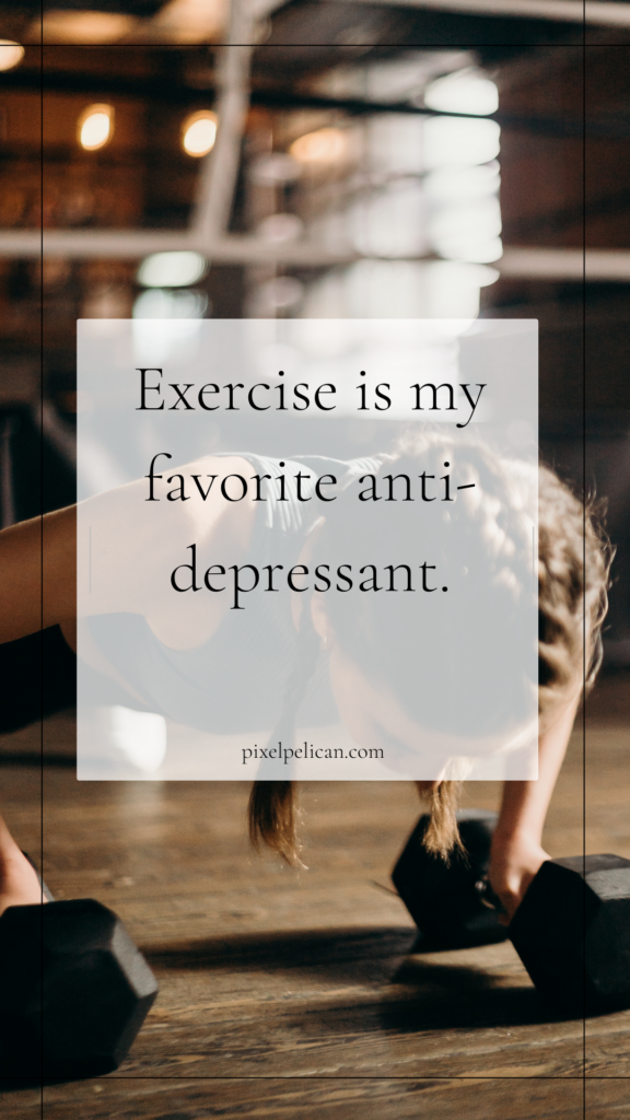 "Exercise is my favorite anti-depressant."