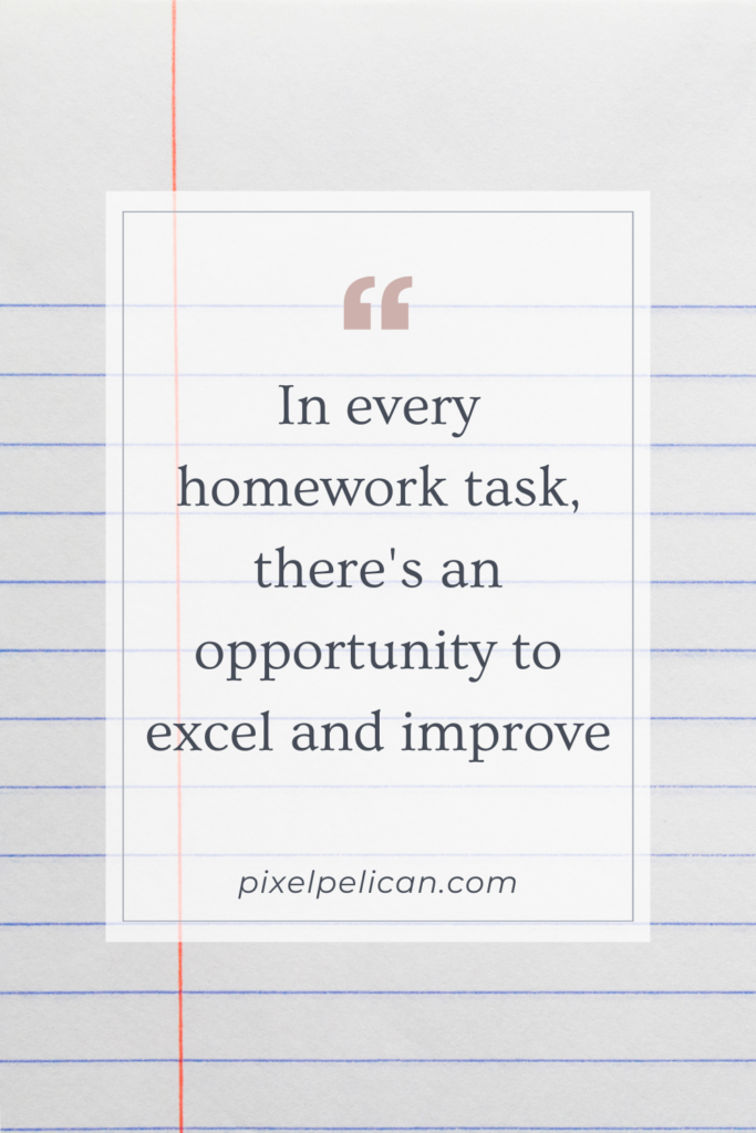 In every homework task, there's an opportunity to excel and improve